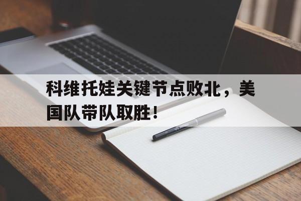 关于科维托娃关键节点败北,美国队带队取胜!的信息 关于科维托娃关键节点败北,美国队带队取胜!的信息
